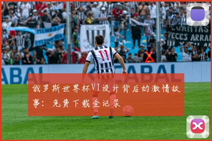 俄罗斯世界杯VI设计背后的激情故事：免费下载全记录