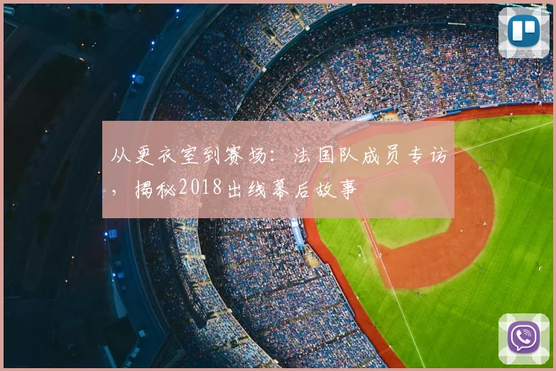 从更衣室到赛场：法国队成员专访，揭秘2018出线幕后故事