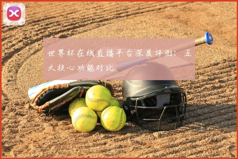 世界杯在线直播平台深度评测:五大核心功能对比