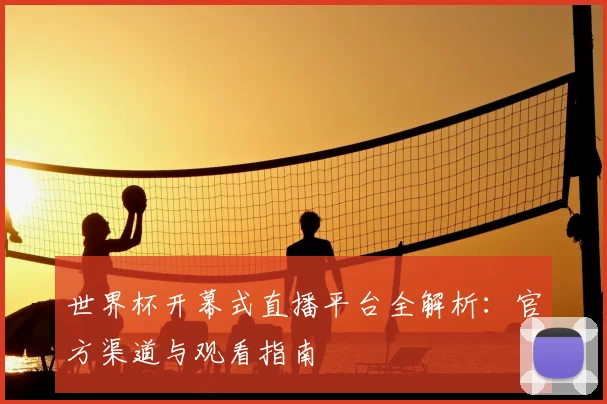 世界杯开幕式直播平台全解析：官方渠道与观看指南