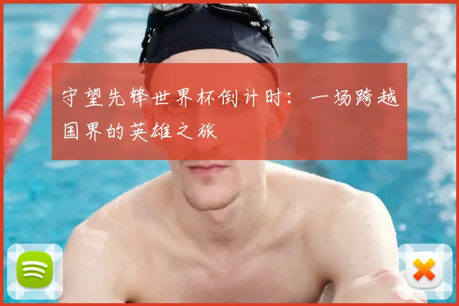 守望先锋世界杯倒计时:一场跨越国界的英雄之旅