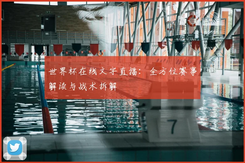 世界杯在线文字直播:全方位赛事解读与战术拆解