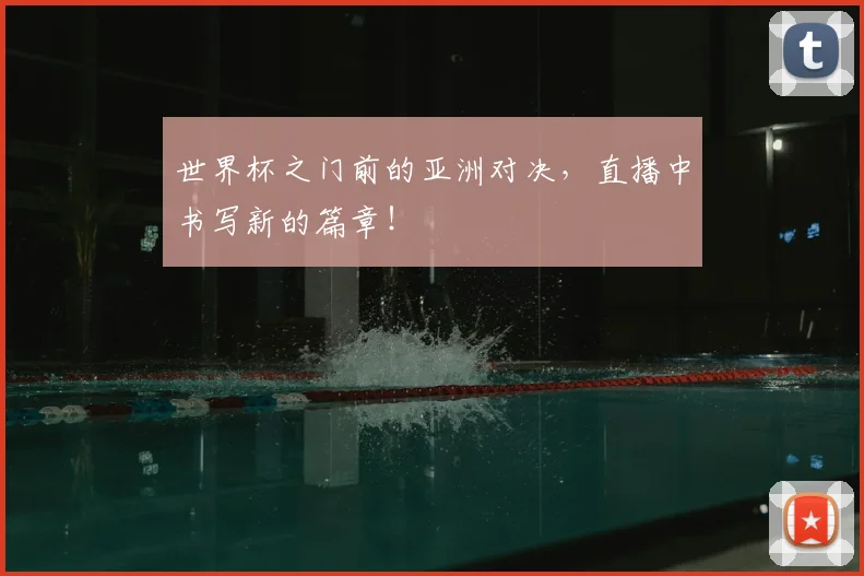 世界杯之门前的亚洲对决，直播中书写新的篇章！