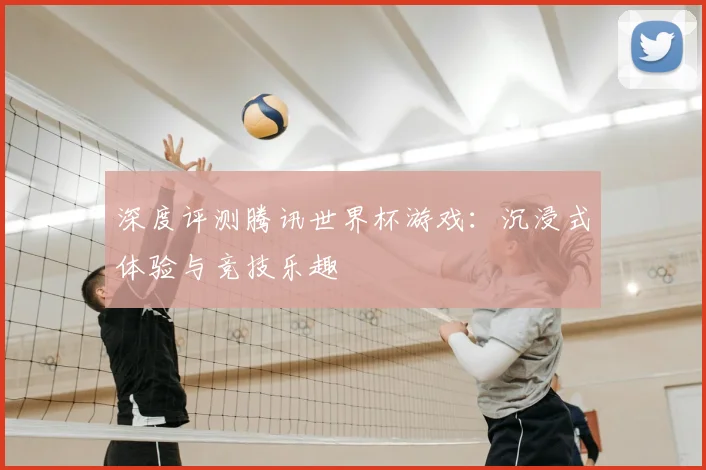 深度评测腾讯世界杯游戏:沉浸式体验与竞技乐趣