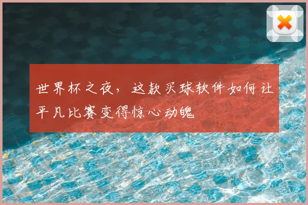 世界杯之夜，这款买球软件如何让平凡比赛变得惊心动魄