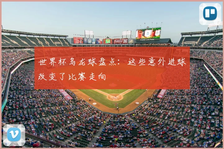 世界杯乌龙球盘点：这些意外进球改变了比赛走向