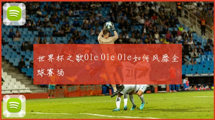 世界杯之歌Ole Ole Ole如何风靡全球赛场