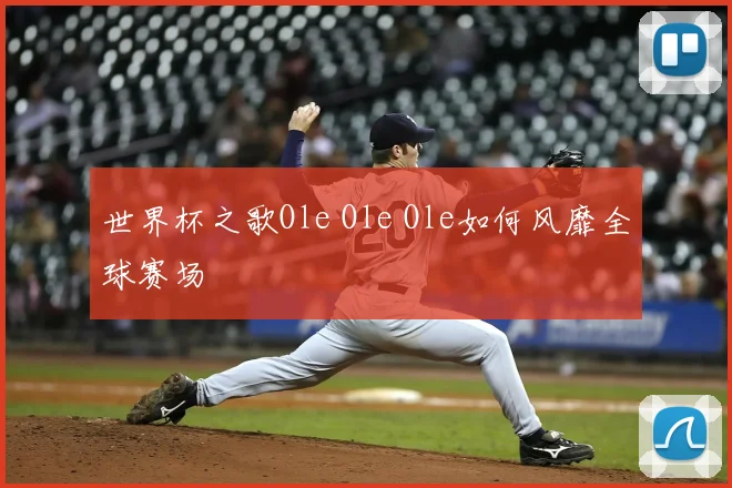 世界杯之歌Ole Ole Ole如何风靡全球赛场