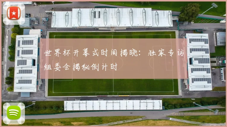 世界杯开幕式时间揭晓：独家专访组委会揭秘倒计时