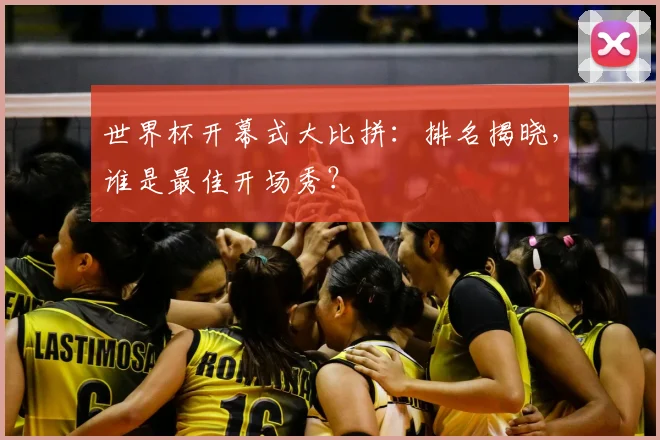 世界杯开幕式大比拼：排名揭晓，谁是最佳开场秀？